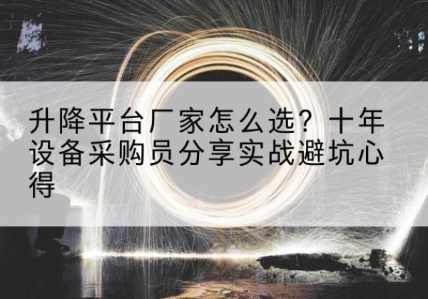 青山湖升降平台厂家-怎么选？十年设备采购员分享实战避坑心得