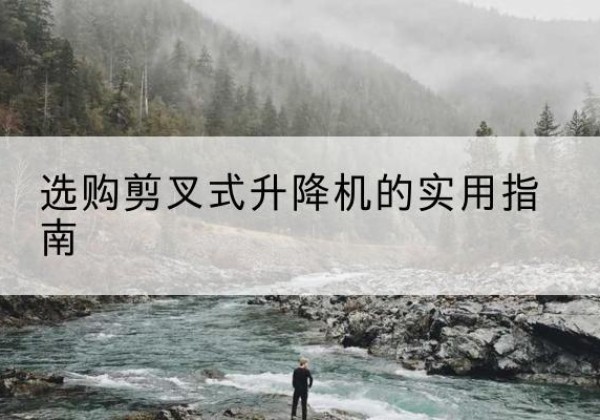 青山湖剪叉式升降机怎么选-选购剪叉式升降机的实用指南
